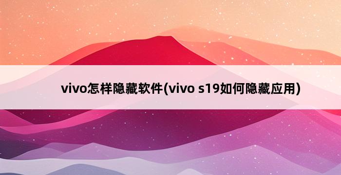 vivo怎样隐藏软件(vivo s19如何隐藏应用) 